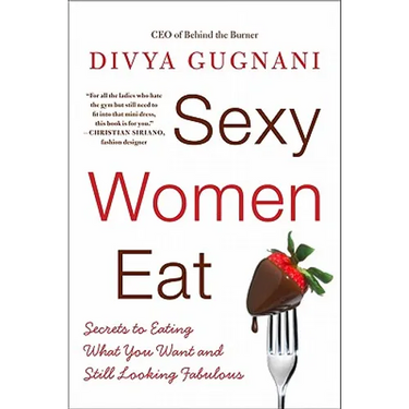 Sexy Women Eat: Secrets to Eating What You Want and Still Looking Fabulous