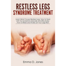 Restless Legs Syndrome Treatment: Learn What Causes Restless Legs, How to Deal with the Symptoms Naturally and Effectively, How to Relax and Finally L