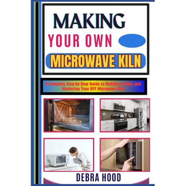 Making Your Own Microwave Kiln: A Complete Step-by-Step Guide to Building, Using, and Mastering Your DIY Microwave Kiln