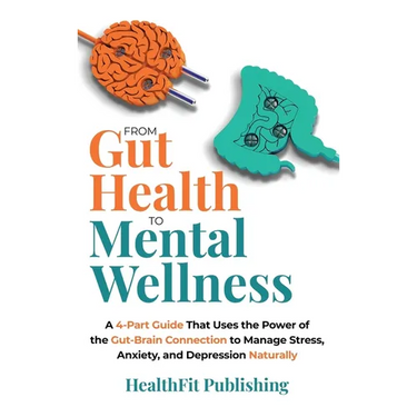 From Gut Health to Mental Wellness: A Four-Part Guide That Uses the Power of the Gut-Brain Connection to Manage Stress, Anxiety and Depression Natural