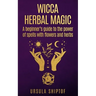 Wicca Herbal Magic: A Beginner's Guide To The Power Of Spells With Flowers And Herbs