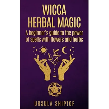 Wicca Herbal Magic: A Beginner's Guide To The Power Of Spells With Flowers And Herbs