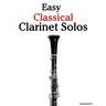 Easy Classical Clarinet Solos: Featuring music of Bach, Mozart, Beethoven, Vivaldi and Other Composers
