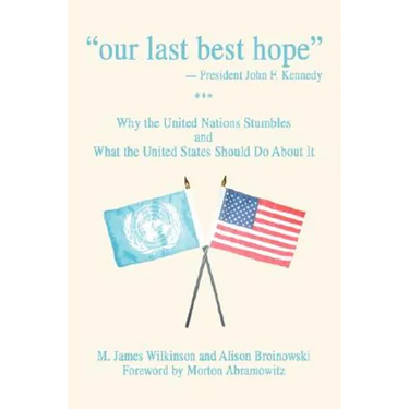 Our Last Best Hope -President John F. Kennedy: Why the United Nations Stumbles and What the United States Should Do about It