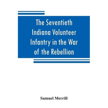 The Seventieth Indiana Volunteer Infantry in the War of the Rebellion