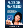 Facebook Marketing: A Beginners' Guide to Gaining Customers using Facebook Advertising