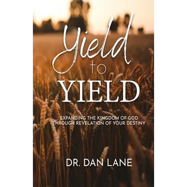 Yield to Yield: Expanding the Kingdom of God Through Revelation of Your Destiny