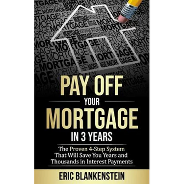 Pay Off Your Mortgage in 3 Years: The 4-Step System That Will Save You Years and Thousands in Interest Payments