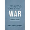 The Catholic Case Against War: A Brief Guide