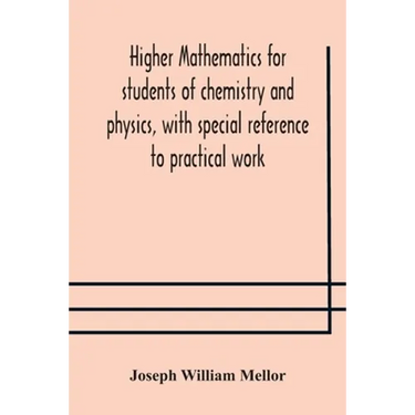 Higher Mathematics For Students Of Chemistry And Physics, With Special Reference To Practical Work