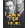 Sigmund Freud and Carl Jung: The Pioneering Lives and Works of History's Most Influential Psychologists