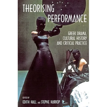Theorising Performance: Greek Drama, Cultural History and Critical Practice