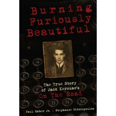 Burning Furiously Beautiful: The True Story of Jack Kerouac's "On the Road"