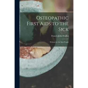 Osteopathic First Aids to the Sick: Written for the Sick People