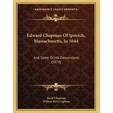 Edward Chapman Of Ipswich, Massachusetts, In 1644: And Some Of His Descendants (1878)