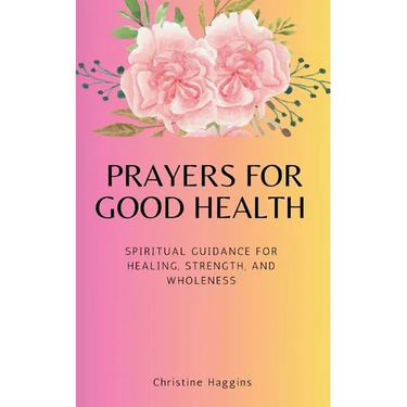 Prayers for Good Health: Spiritual Guidance for Healing, Strength, and Wholeness