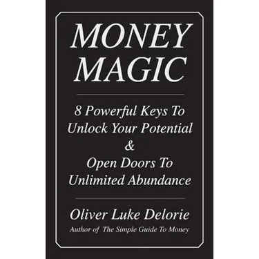 Money Magic: 8 Powerful Keys To Unlock Your Potential & Open Doors To Unlimited Abundance