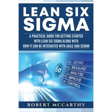 Lean Six Sigma: A Practical Guide for Getting Started with Lean Six Sigma along with How It Can Be Integrated with Agile and Scrum