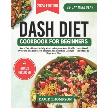 DASH Diet Cookbook for Beginners: Savor Tasty Heart-Healthy Meals to Improve Your Health, Lower Blood Pressure, and Embrace a Balanced and Healthier L