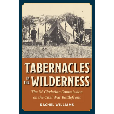 Tabernacles in the Wilderness: The Us Christian Commission on the Civil War Battlefront