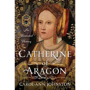 Catherine of Aragon: An Illustrated History