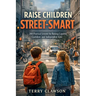 Raise Children Street-Smart: 200 Practical and Real-Life Lessons to Build Confidence, Awareness, Independent Thinking, and Problem-Solving Skills in K