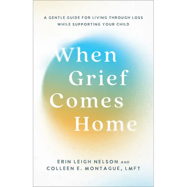 When Grief Comes Home: A Gentle Guide for Living Through Loss While Supporting Your Child