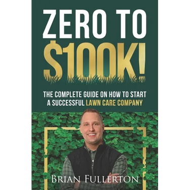 Zero To $100K!: The Complete Guide On How To Start A Successful Lawn Care Company