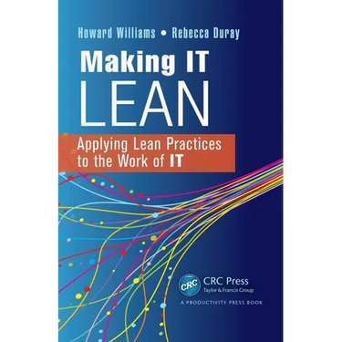 Making IT Lean: Applying Lean Practices to the Work of IT