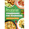 Pescatarian Cookbooks for Beginners: The Guide to Make Delicious, Healthy Meals: Pescatarian Diet Book