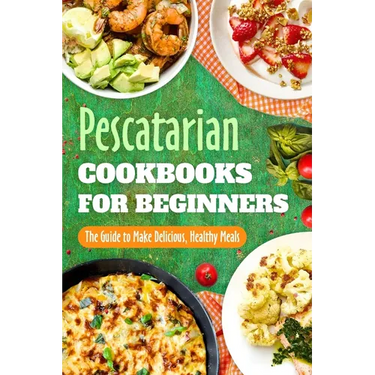 Pescatarian Cookbooks for Beginners: The Guide to Make Delicious, Healthy Meals: Pescatarian Diet Book
