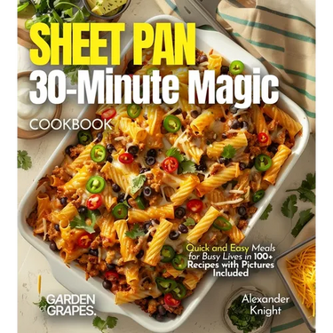 Sheet Pan 30-Minute Magic Cookbook: Quick and Easy Meals for Busy Lives in 100+ Recipes with Pictures Included