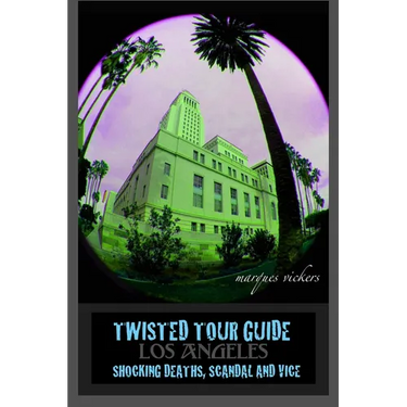 Twisted Tour Guide Los Angeles: Shocking Deaths, Scandals and Vice