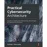 Practical Cybersecurity Architecture: A guide to creating and implementing robust designs for cybersecurity architects
