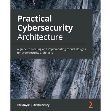 Practical Cybersecurity Architecture: A guide to creating and implementing robust designs for cybersecurity architects