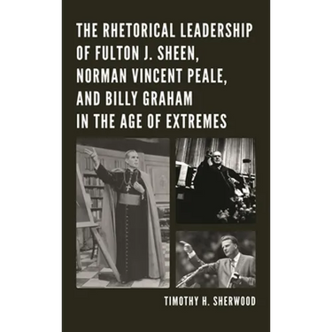 The Rhetorical Leadership of Fulton J. Sheen, Norman Vincent Peale, and Billy Graham in the Age of Extremes