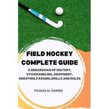 Field Hockey Complete Guide: A breakdown of history, Stickhandling, Equipment, shooting, passing, drills and rules