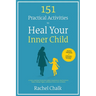 151 Practical Activities to Heal Your Inner Child: A Trauma-Informed Workbook to Address Abandonment, Heal Emotional Neglect, Manage Triggers, and Rel
