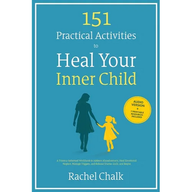151 Practical Activities to Heal Your Inner Child: A Trauma-Informed Workbook to Address Abandonment, Heal Emotional Neglect, Manage Triggers, and Rel