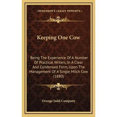Keeping One Cow: Being The Experience Of A Number Of Practical Writers, In A Clear And Condensed Form, Upon The Management Of A Single Milch Cow (1880