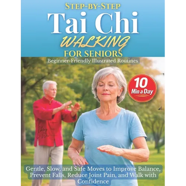 Step-by-Step Tai Chi Walking for Seniors: Gentle, Slow, and Safe Moves to Improve Balance, Prevent Falls, Reduce Joint Pain, and Walk with Confidence