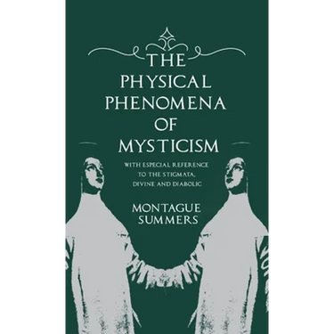 The Physical Phenomena of Mysticism - With Especial Reference to the Stigmata, Divine and Diabolic