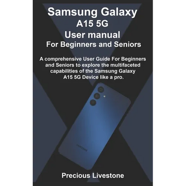 Samsung Galaxy A15 5G User manual For Beginners and Seniors: A comprehensive User Guide For Beginners and Seniors to explore the multifaceted capabili