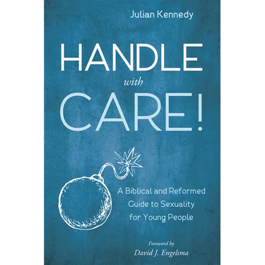 Handle with Care!: A Biblical and Reformed Guide to Sexuality for Young People