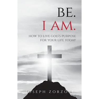 Be. I Am.: How to Live God's Purpose for Your Life Today