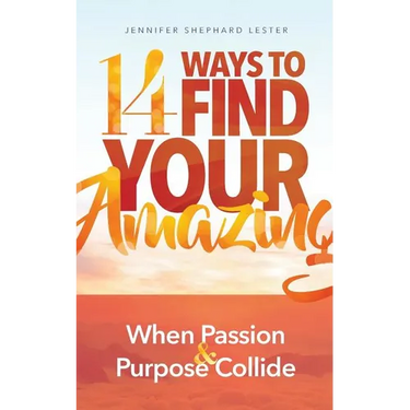 14 Ways to Find Your Amazing: When Passion and Purpose Collide