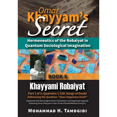 Omar Khayyam's Secret: Hermeneutics of the Robaiyat in Quantum Sociological Imagination: Book 8: Khayyami Robaiyat: Part 1 of 3: Quatrains 1-338: Song