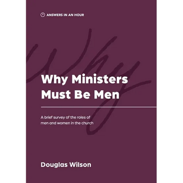 Why Ministers Must Be Men: A Brief Survey of the Roles of Men and Women in the Church