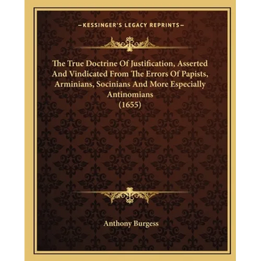 The True Doctrine Of Justification, Asserted And Vindicated From The Errors Of Papists, Arminians, Socinians And More Especially Antinomians (1655)