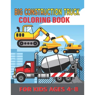 Big Construction Truck Coloring Book for Kids Ages 4-8: My First Big Construction Coloring Book Filled With 40+ Designs of Big Trucks, Cranes, Tractor